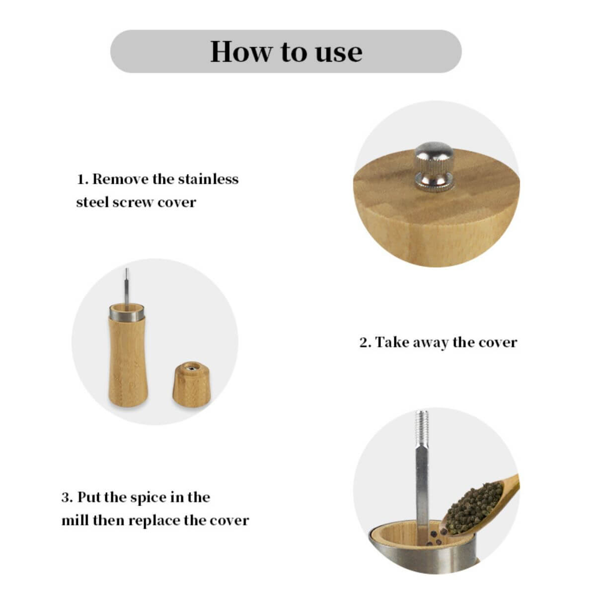 How to use: remove the stainless steel screw cover, take away the cover, put the spice in the mill, then replace the cover.